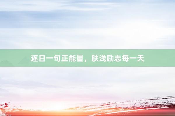 逐日一句正能量，肤浅励志每一天